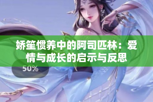 娇笙惯养中的阿司匹林：爱情与成长的启示与反思