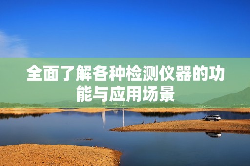 全面了解各种检测仪器的功能与应用场景