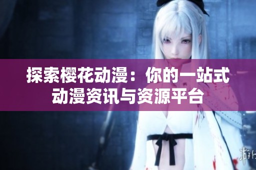 探索樱花动漫：你的一站式动漫资讯与资源平台
