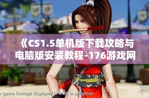 《CS1.5单机版下载攻略与电脑版安装教程-176游戏网为您提供》
