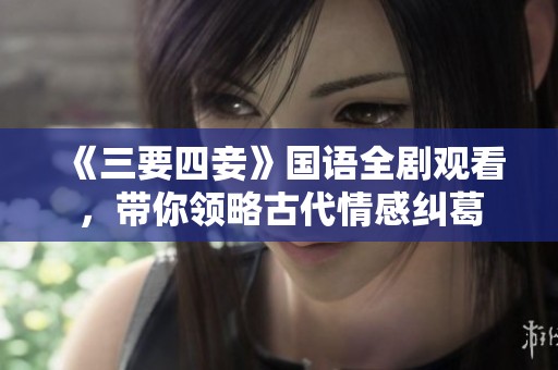 《三要四妾》国语全剧观看，带你领略古代情感纠葛