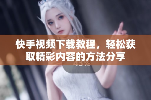 快手视频下载教程，轻松获取精彩内容的方法分享