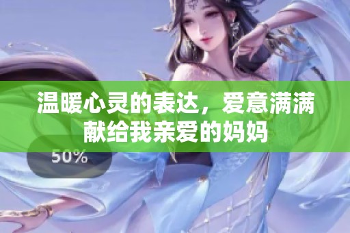 温暖心灵的表达，爱意满满献给我亲爱的妈妈