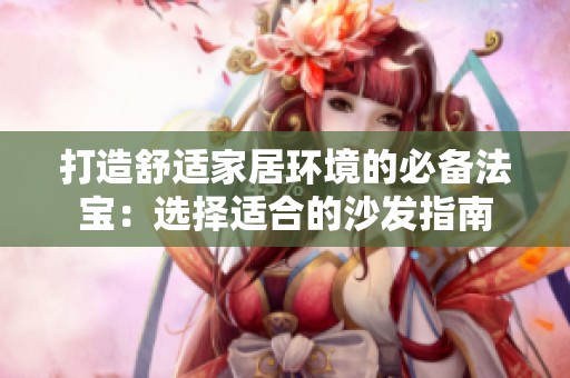 打造舒适家居环境的必备法宝：选择适合的沙发指南