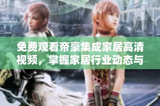 免费观看帝豪集成家居高清视频，掌握家居行业动态与趋势
