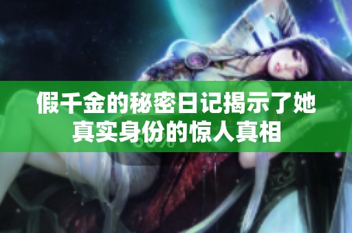 假千金的秘密日记揭示了她真实身份的惊人真相