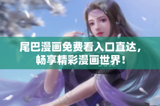 尾巴漫画免费看入口直达，畅享精彩漫画世界！