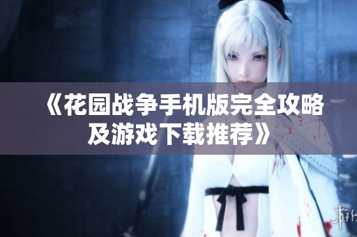 《花园战争手机版完全攻略及游戏下载推荐》