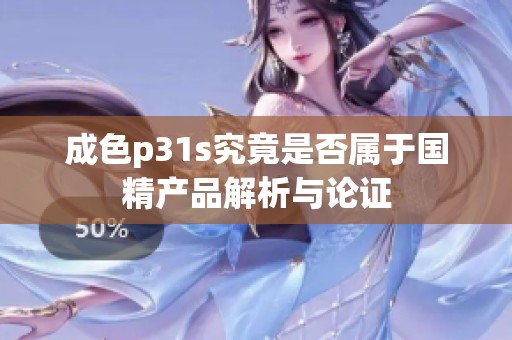 成色p31s究竟是否属于国精产品解析与论证