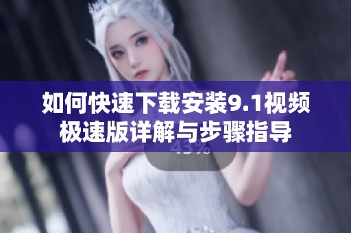 如何快速下载安装9.1视频极速版详解与步骤指导