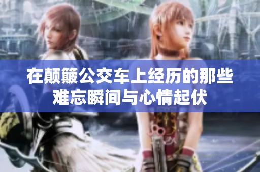 在颠簸公交车上经历的那些难忘瞬间与心情起伏