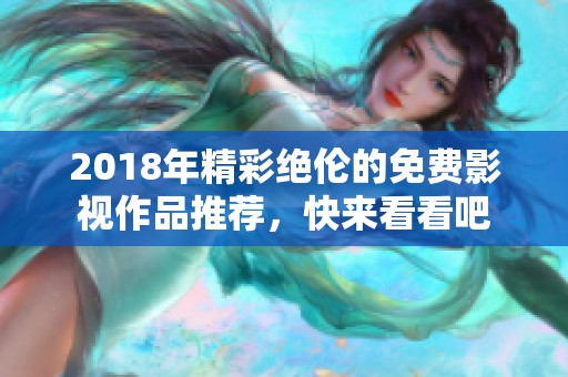 2018年精彩绝伦的免费影视作品推荐，快来看看吧