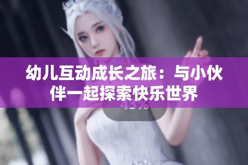 幼儿互动成长之旅：与小伙伴一起探索快乐世界