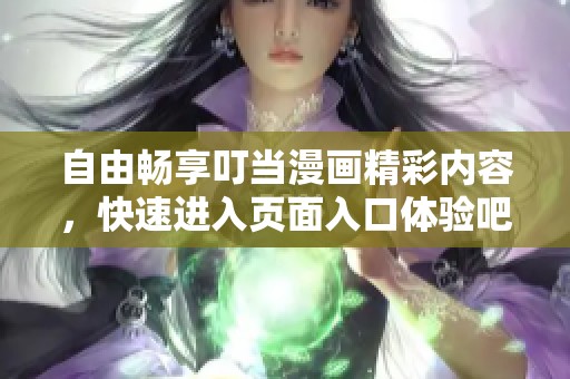 自由畅享叮当漫画精彩内容，快速进入页面入口体验吧！