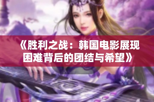 《胜利之战：韩国电影展现困难背后的团结与希望》