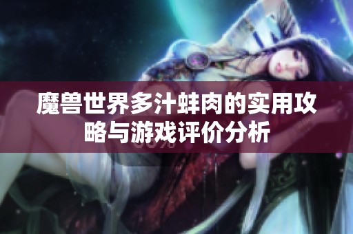 魔兽世界多汁蚌肉的实用攻略与游戏评价分析