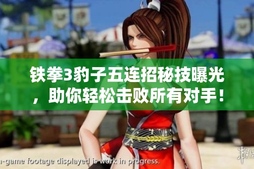 铁拳3豹子五连招秘技曝光，助你轻松击败所有对手！