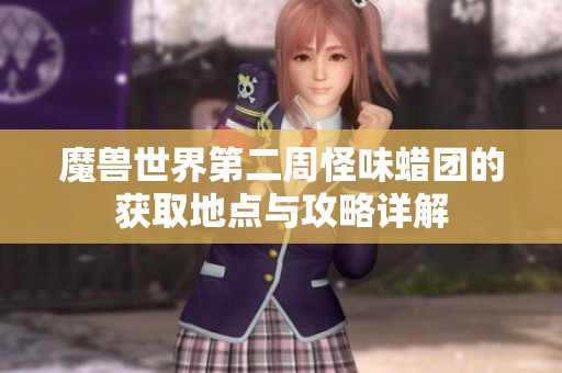 魔兽世界第二周怪味蜡团的获取地点与攻略详解