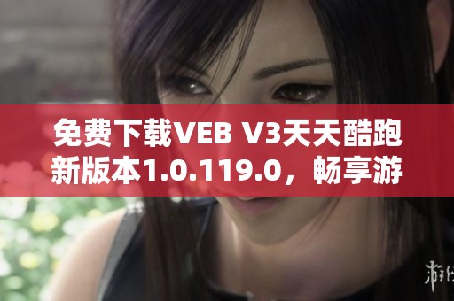 免费下载VEB V3天天酷跑新版本1.0.119.0，畅享游戏乐趣
