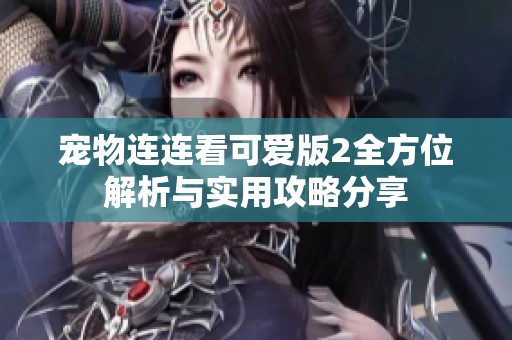 宠物连连看可爱版2全方位解析与实用攻略分享