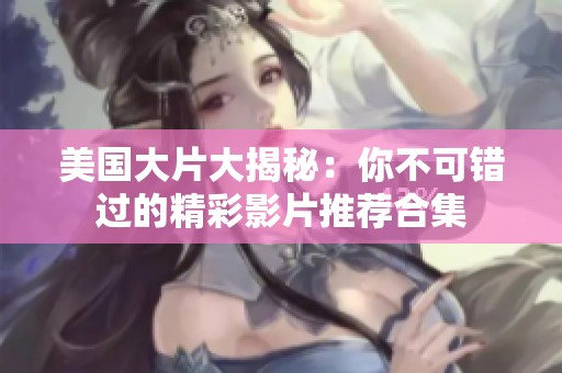 美国大片大揭秘：你不可错过的精彩影片推荐合集