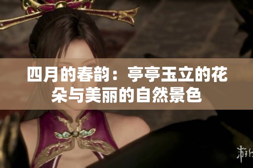 四月的春韵：亭亭玉立的花朵与美丽的自然景色