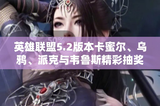 英雄联盟5.2版本卡蜜尔、乌鸦、派克与韦鲁斯精彩抽奖活动开启！