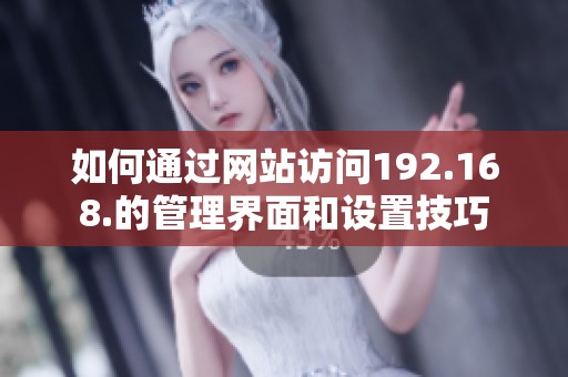 如何通过网站访问192.168.的管理界面和设置技巧