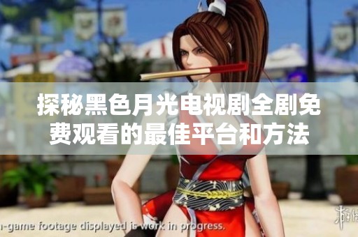 探秘黑色月光电视剧全剧免费观看的最佳平台和方法