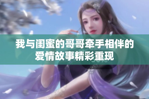 我与闺蜜的哥哥牵手相伴的爱情故事精彩重现