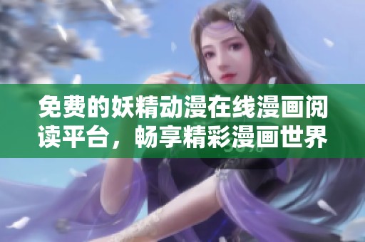 免费的妖精动漫在线漫画阅读平台，畅享精彩漫画世界
