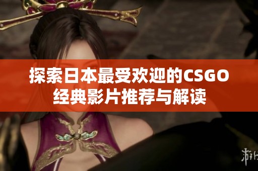 探索日本最受欢迎的CSGO经典影片推荐与解读