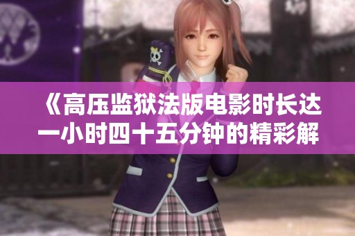 《高压监狱法版电影时长达一小时四十五分钟的精彩解读》