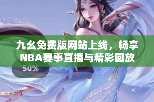 九幺免费版网站上线，畅享NBA赛事直播与精彩回放