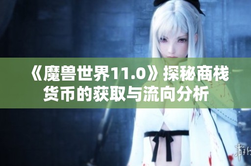 《魔兽世界11.0》探秘商栈货币的获取与流向分析