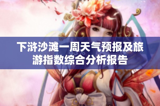 下浒沙滩一周天气预报及旅游指数综合分析报告
