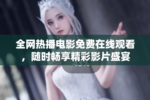 全网热播电影免费在线观看，随时畅享精彩影片盛宴