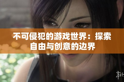 不可侵犯的游戏世界：探索自由与创意的边界