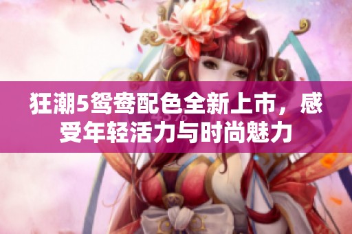 狂潮5鸳鸯配色全新上市，感受年轻活力与时尚魅力