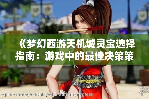 《梦幻西游天机城灵宝选择指南：游戏中的最佳决策策略》