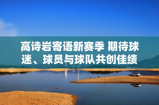 高诗岩寄语新赛季 期待球迷、球员与球队共创佳绩