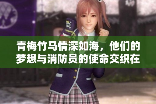 青梅竹马情深如海，他们的梦想与消防员的使命交织在一起