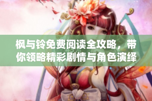 枫与铃免费阅读全攻略，带你领略精彩剧情与角色演绎