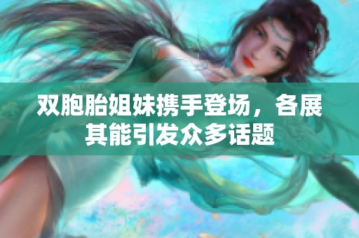 双胞胎姐妹携手登场，各展其能引发众多话题