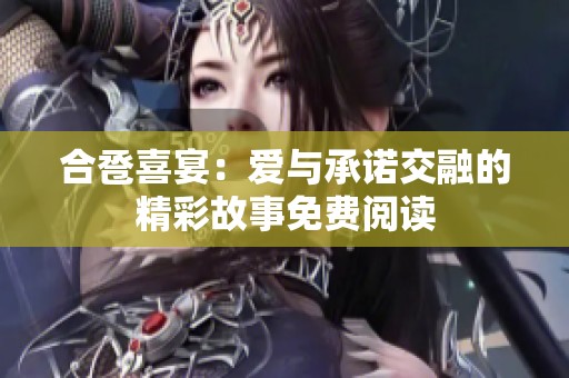 合卺喜宴：爱与承诺交融的精彩故事免费阅读