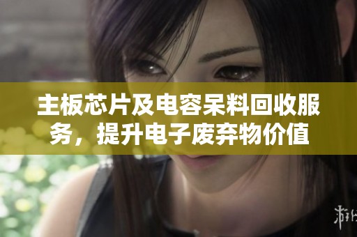 主板芯片及电容呆料回收服务，提升电子废弃物价值