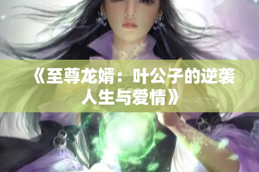 《至尊龙婿：叶公子的逆袭人生与爱情》