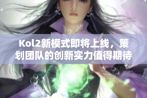 Kol2新模式即将上线，策划团队的创新实力值得期待