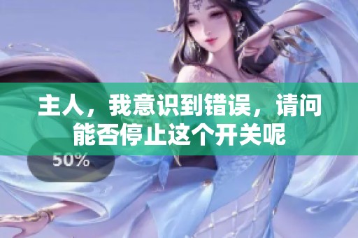主人，我意识到错误，请问能否停止这个开关呢
