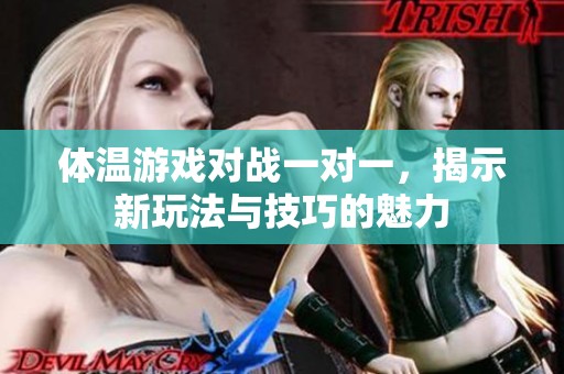 体温游戏对战一对一，揭示新玩法与技巧的魅力
